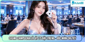 Casino Campuchia Là Gì? | 5 Đặc Trưng - Góc Nhìn Chi Tiết