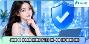 Jun88 Có Lừa Đảo Không | 5 Tiêu Chí - Đọc Trước Khi Chơi