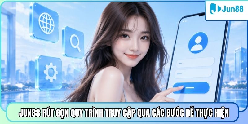 Jun88 rút gọn quy trình truy cập qua các bước dễ thực hiện