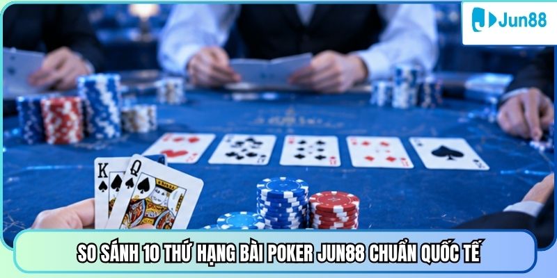 So sánh 10 thứ hạng bài poker Jun88 chuẩn quốc tế