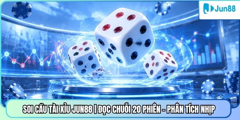 Soi Cầu Tài Xỉu Jun88 | Đọc Chuỗi 20 Phiên - Phân Tích Nhịp 