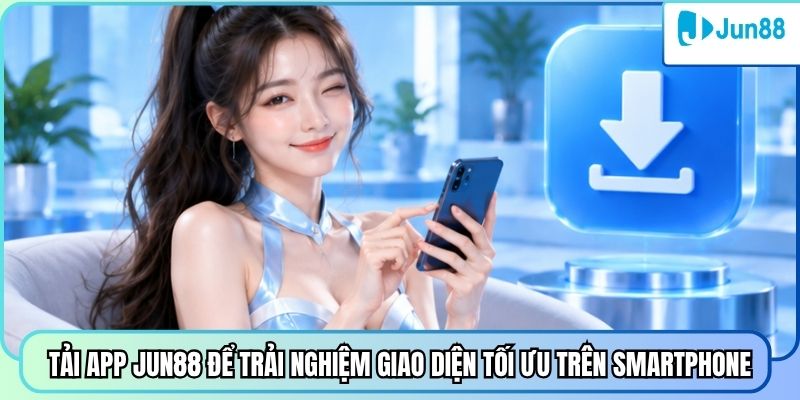 Tải app Jun88 để trải nghiệm giao diện tối ưu trên smartphone