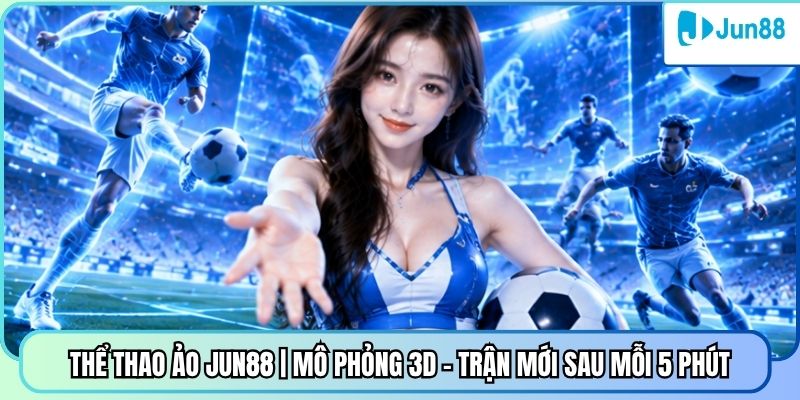 Thể Thao Ảo Jun88 | Mô Phỏng 3D - Trận Mới Sau Mỗi 5 Phút